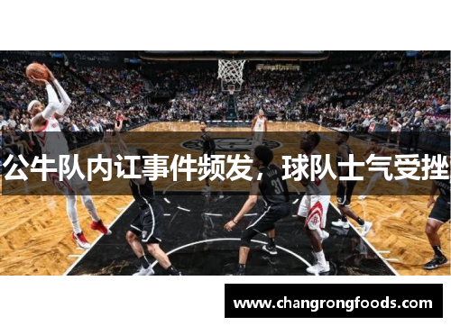 公牛队内讧事件频发，球队士气受挫