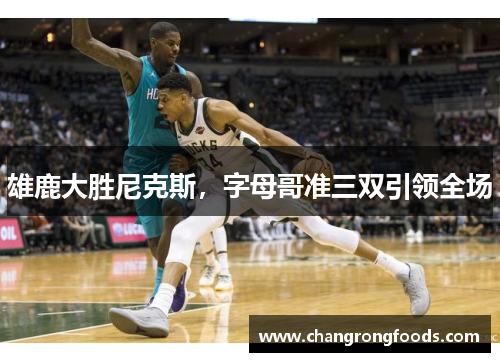 雄鹿大胜尼克斯，字母哥准三双引领全场