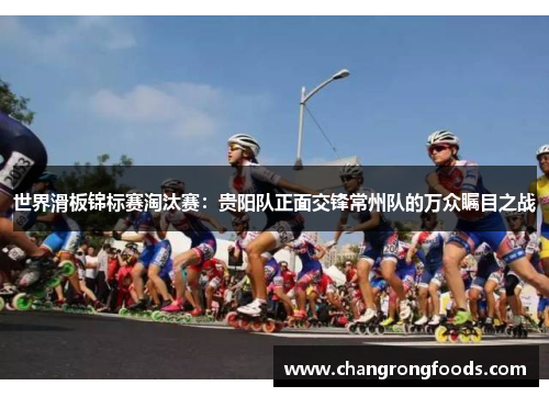 世界滑板锦标赛淘汰赛：贵阳队正面交锋常州队的万众瞩目之战